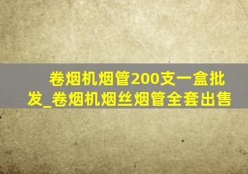 卷烟机烟管200支一盒批发_卷烟机烟丝烟管全套出售