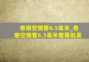 卷烟空烟管6.5毫米_卷烟空烟管6.5毫米整箱批发