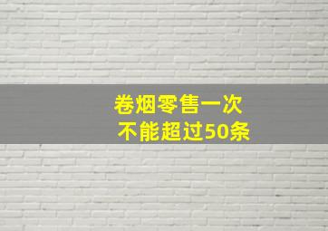 卷烟零售一次不能超过50条