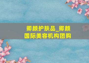 卿颜护肤品_卿颜国际美容机构团购