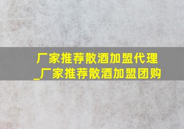 厂家推荐散酒加盟代理_厂家推荐散酒加盟团购