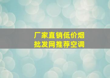 厂家直销(低价烟批发网)推荐空调