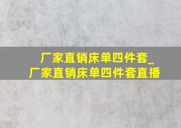 厂家直销床单四件套_厂家直销床单四件套直播