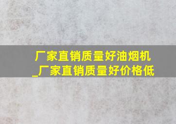 厂家直销质量好油烟机_厂家直销质量好价格低