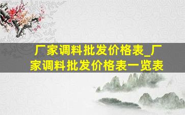 厂家调料批发价格表_厂家调料批发价格表一览表