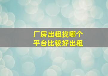 厂房出租找哪个平台比较好出租