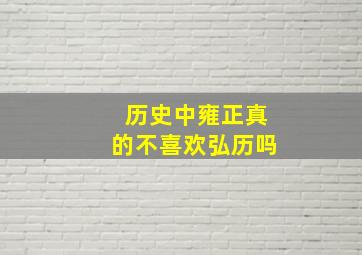 历史中雍正真的不喜欢弘历吗