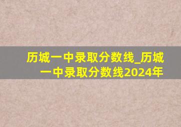 历城一中录取分数线_历城一中录取分数线2024年