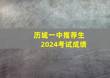 历城一中推荐生2024考试成绩