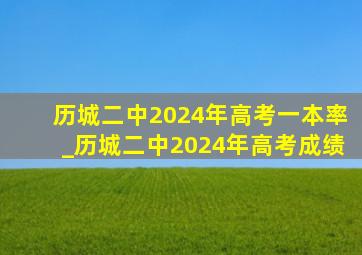 历城二中2024年高考一本率_历城二中2024年高考成绩