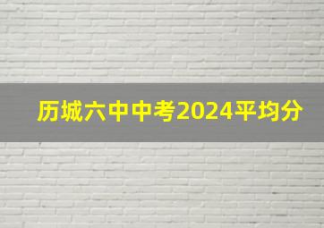 历城六中中考2024平均分