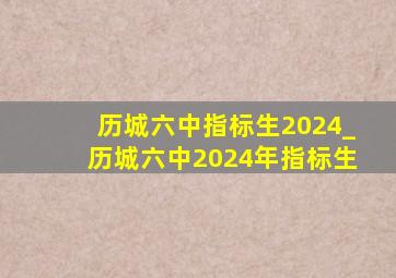 历城六中指标生2024_历城六中2024年指标生