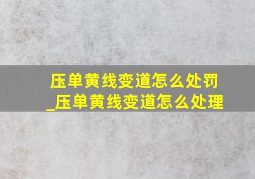 压单黄线变道怎么处罚_压单黄线变道怎么处理