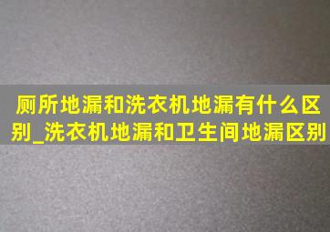 厕所地漏和洗衣机地漏有什么区别_洗衣机地漏和卫生间地漏区别