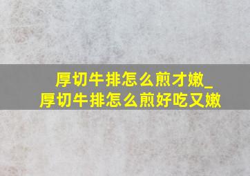 厚切牛排怎么煎才嫩_厚切牛排怎么煎好吃又嫩