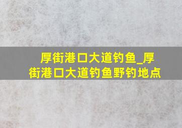 厚街港口大道钓鱼_厚街港口大道钓鱼野钓地点