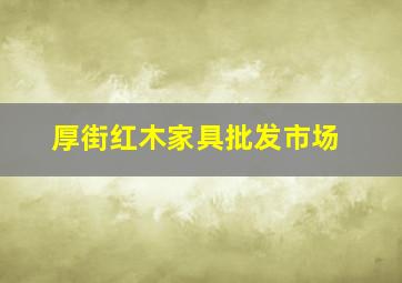 厚街红木家具批发市场