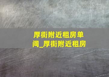 厚街附近租房单间_厚街附近租房