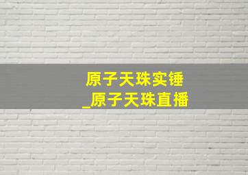 原子天珠实锤_原子天珠直播