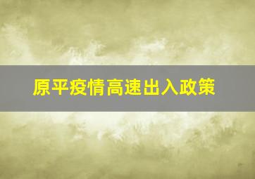 原平疫情高速出入政策