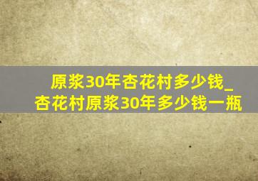 原浆30年杏花村多少钱_杏花村原浆30年多少钱一瓶