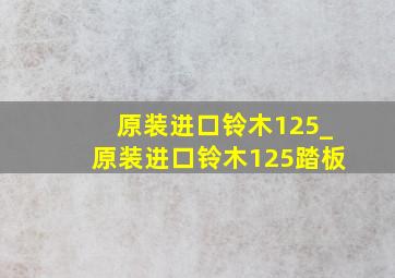 原装进口铃木125_原装进口铃木125踏板