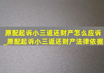 原配起诉小三返还财产怎么应诉_原配起诉小三返还财产法律依据