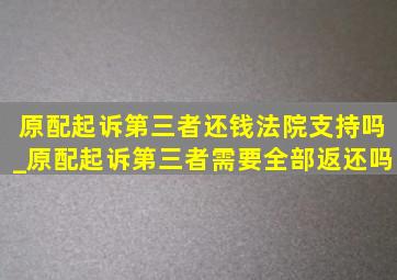 原配起诉第三者还钱法院支持吗_原配起诉第三者需要全部返还吗