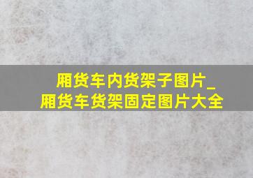 厢货车内货架子图片_厢货车货架固定图片大全