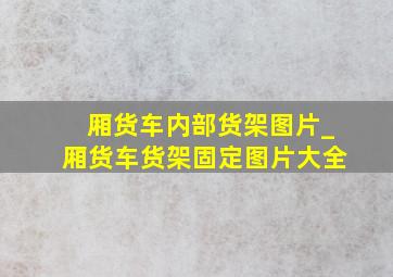 厢货车内部货架图片_厢货车货架固定图片大全