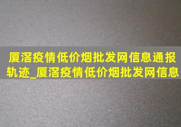 厦滘疫情(低价烟批发网)信息通报轨迹_厦滘疫情(低价烟批发网)信息