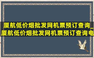 厦航(低价烟批发网)机票预订查询_厦航(低价烟批发网)机票预订查询电话