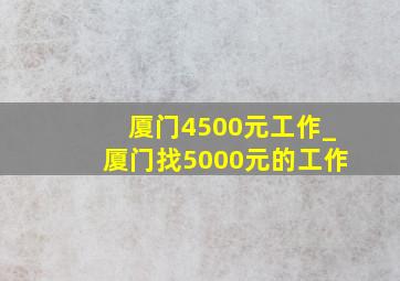 厦门4500元工作_厦门找5000元的工作