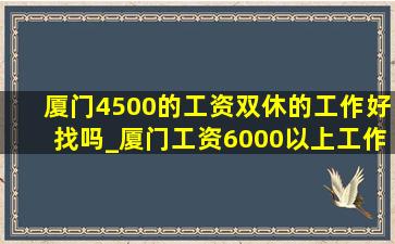 厦门4500的工资双休的工作好找吗_厦门工资6000以上工作