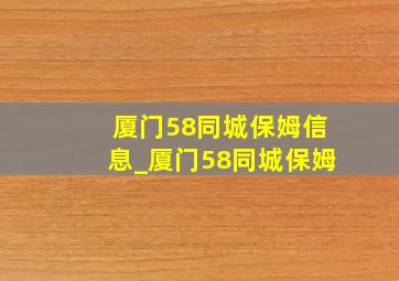 厦门58同城保姆信息_厦门58同城保姆