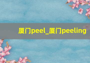 厦门peel_厦门peeling