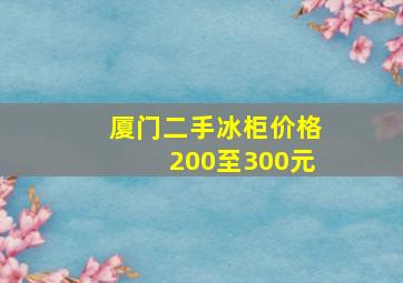 厦门二手冰柜价格200至300元