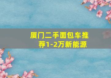 厦门二手面包车推荐1-2万新能源