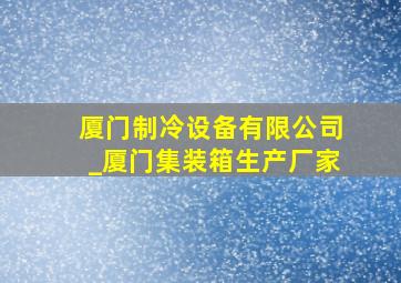 厦门制冷设备有限公司_厦门集装箱生产厂家