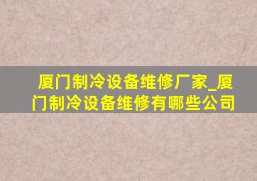 厦门制冷设备维修厂家_厦门制冷设备维修有哪些公司