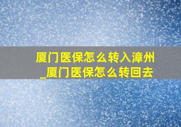 厦门医保怎么转入漳州_厦门医保怎么转回去