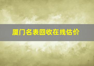 厦门名表回收在线估价