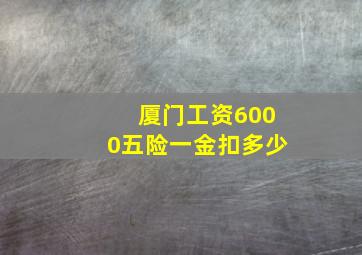 厦门工资6000五险一金扣多少