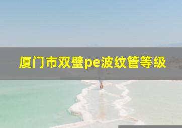 厦门市双壁pe波纹管等级