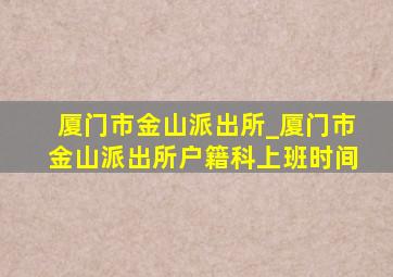 厦门市金山派出所_厦门市金山派出所户籍科上班时间