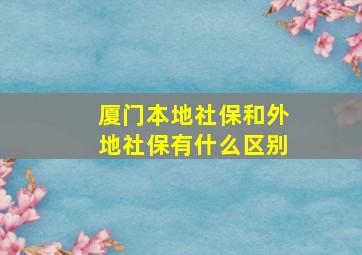 厦门本地社保和外地社保有什么区别