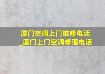 厦门空调上门维修电话_厦门上门空调修理电话