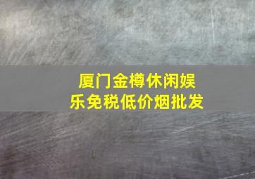 厦门金樽休闲娱乐(免税低价烟批发)