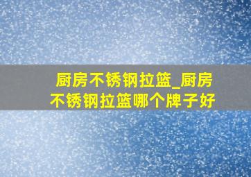 厨房不锈钢拉篮_厨房不锈钢拉篮哪个牌子好