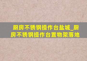 厨房不锈钢操作台盐城_厨房不锈钢操作台置物架落地